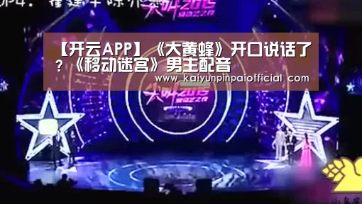 【开云APP】《大黄蜂》开口说话了?《移动迷宫》男主配音(图2) 开云官方