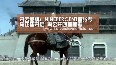 开云品牌:NINEPERCENT首张专辑正售开启 再公开四首新歌(图2) 开云APP