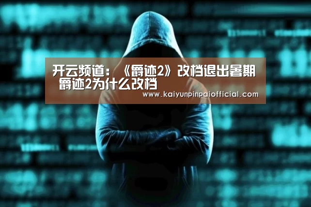 开云频道:《爵迹2》改档退出暑期 爵迹2为什么改档(图1) 开云品牌